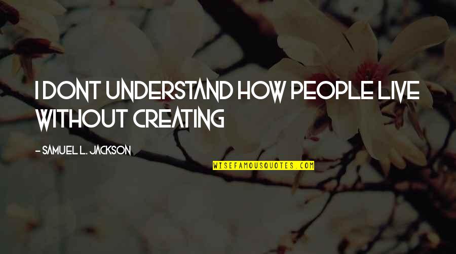 Secane Barber Quotes By Samuel L. Jackson: I dont understand how people live without creating Secane Barber Quotes By Samuel L. Jackson: I dont understand how people live without creating