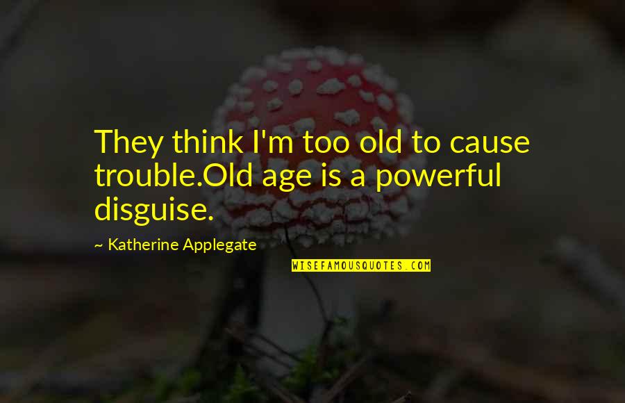 Secanja Jedne Quotes By Katherine Applegate: They think I'm too old to cause trouble.Old Secanja Jedne Quotes By Katherine Applegate: They think I'm too old to cause trouble.Old
