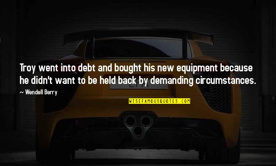 Secanja Jedne Quotes By Wendell Berry: Troy went into debt and bought his new Secanja Jedne Quotes By Wendell Berry: Troy went into debt and bought his new