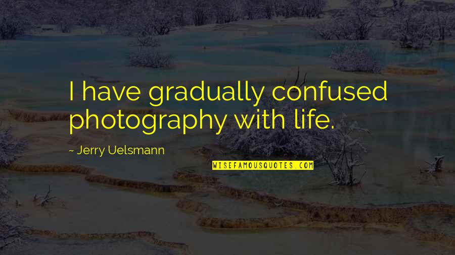 Secante En Quotes By Jerry Uelsmann: I have gradually confused photography with life. Secante En Quotes By Jerry Uelsmann: I have gradually confused photography with life.