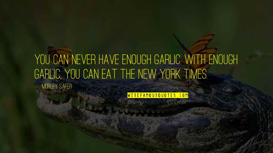 Secante En Quotes By Morley Safer: You can never have enough garlic. With enough Secante En Quotes By Morley Safer: You can never have enough garlic. With enough