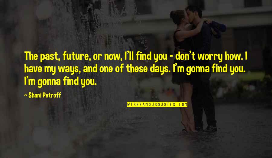 Secas Causas Quotes By Shani Petroff: The past, future, or now, I'll find you Secas Causas Quotes By Shani Petroff: The past, future, or now, I'll find you