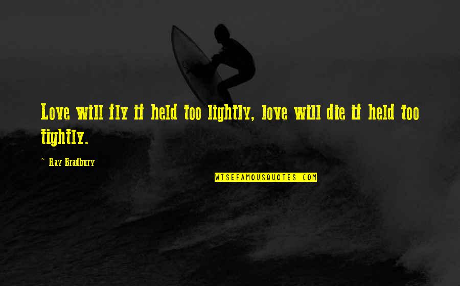 Seccin 3 Quotes By Ray Bradbury: Love will fly if held too lightly, love