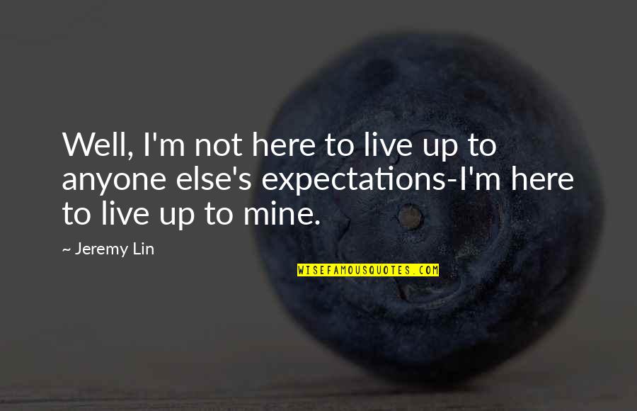 Seceding From The Union Quotes By Jeremy Lin: Well, I'm not here to live up to Seceding From The Union Quotes By Jeremy Lin: Well, I'm not here to live up to
