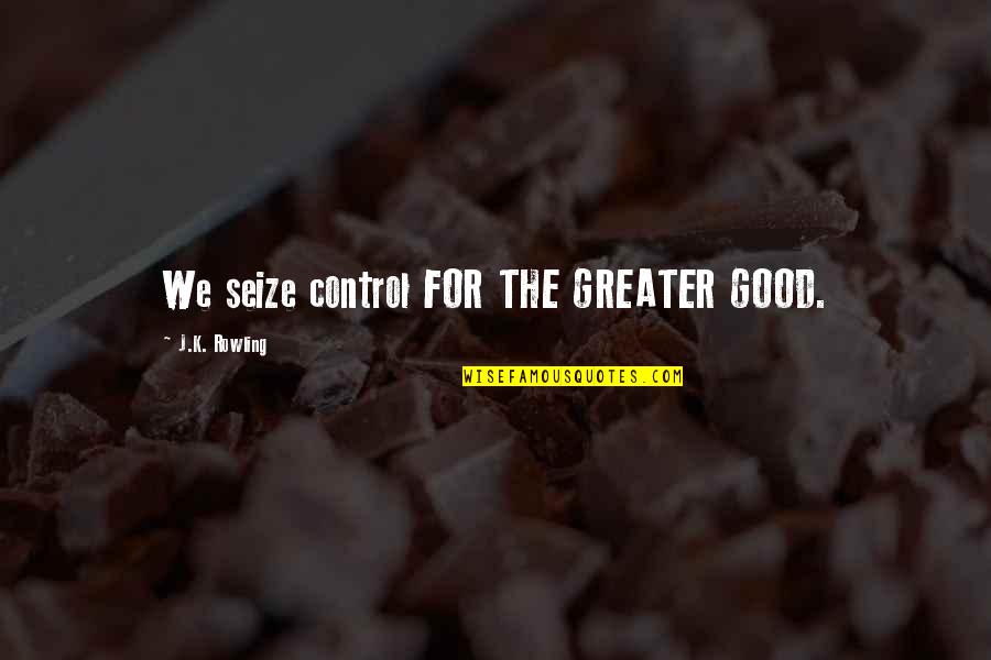 Secert Quotes By J.K. Rowling: We seize control FOR THE GREATER GOOD.