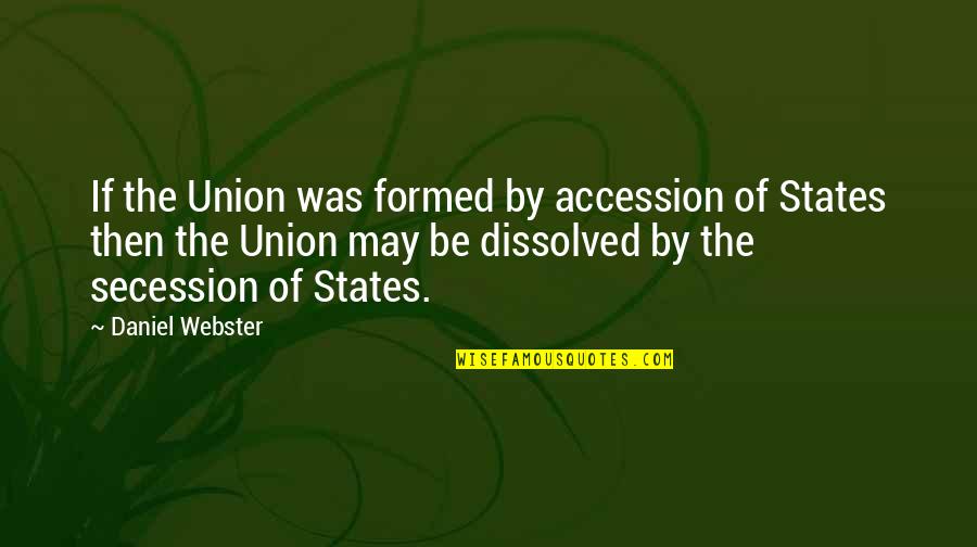 Secession Quotes By Daniel Webster: If the Union was formed by accession of