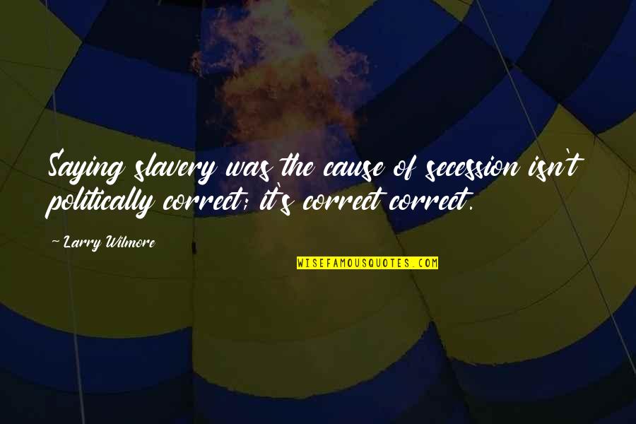 Secession Quotes By Larry Wilmore: Saying slavery was the cause of secession isn't