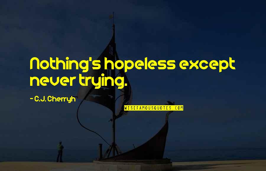 Secessionist Movements Quotes By C.J. Cherryh: Nothing's hopeless except never trying. Secessionist Movements Quotes By C.J. Cherryh: Nothing's hopeless except never trying.