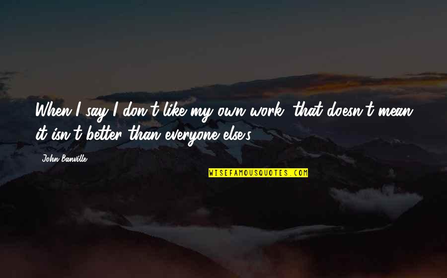 Secessionist Movements Quotes By John Banville: When I say I don't like my own Secessionist Movements Quotes By John Banville: When I say I don't like my own