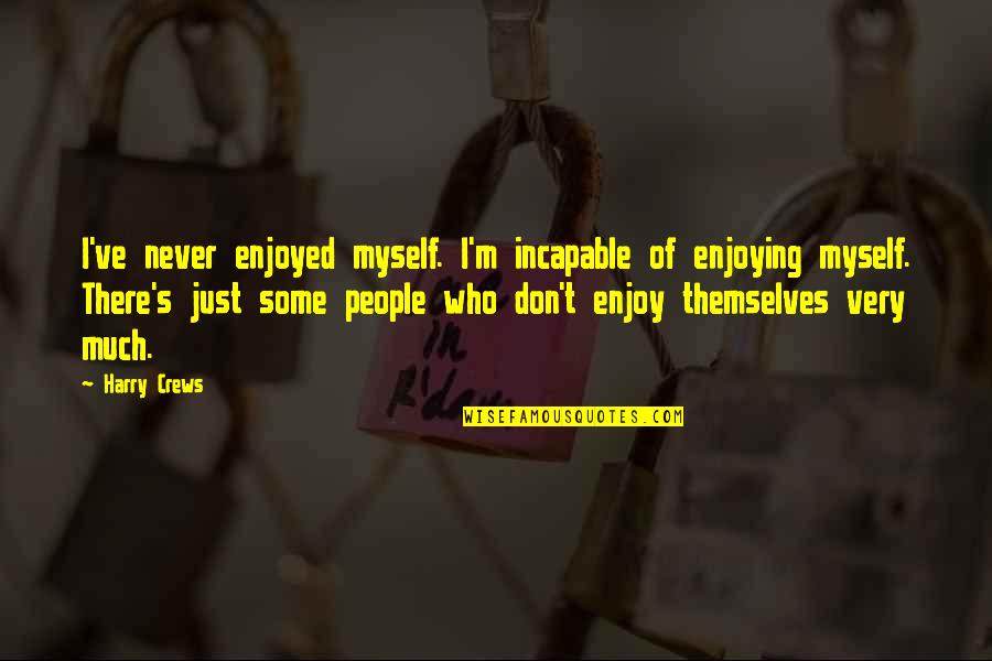 Sechenov Medical University Quotes By Harry Crews: I've never enjoyed myself. I'm incapable of enjoying Sechenov Medical University Quotes By Harry Crews: I've never enjoyed myself. I'm incapable of enjoying