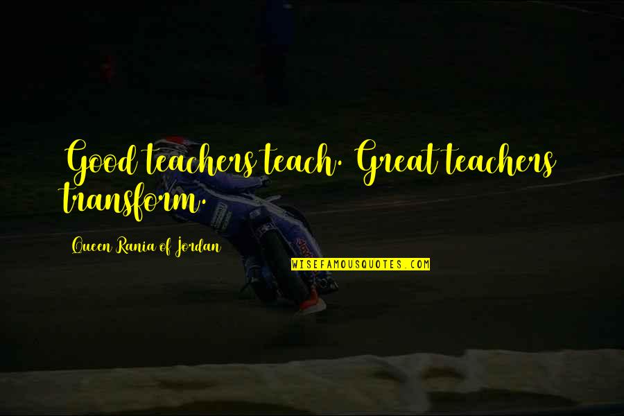 Sechnsucht Quotes By Queen Rania Of Jordan: Good teachers teach. Great teachers transform.
