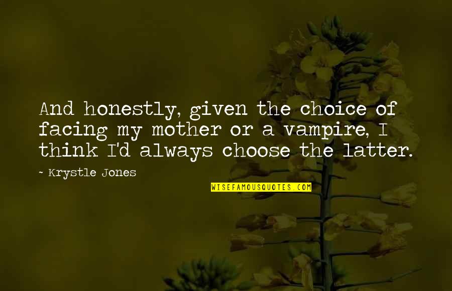 Sechs Kies Quotes By Krystle Jones: And honestly, given the choice of facing my Sechs Kies Quotes By Krystle Jones: And honestly, given the choice of facing my