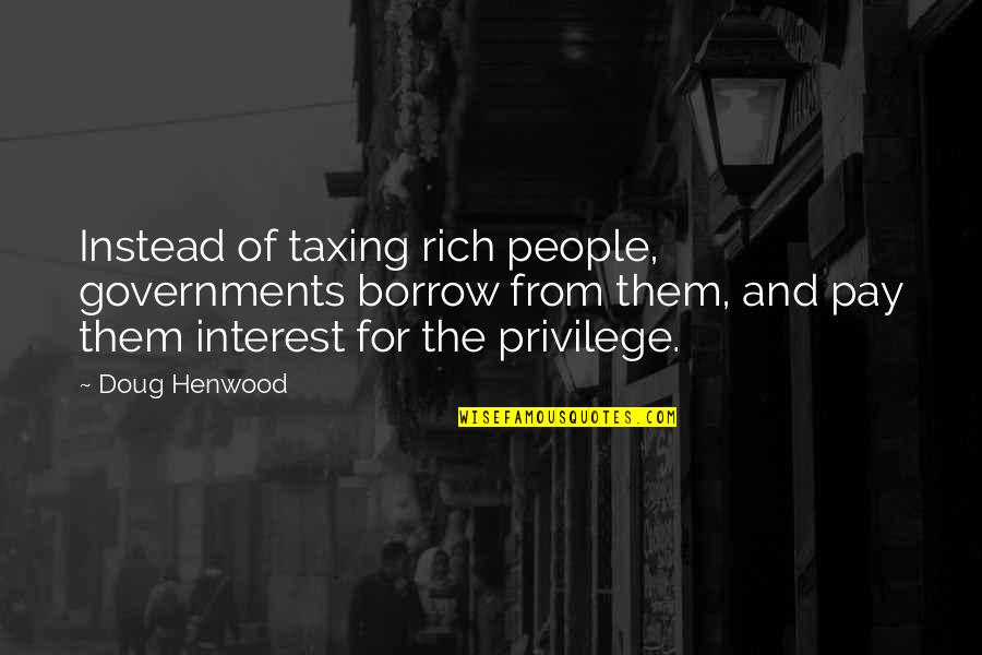 Seckler And Shepherd Quotes By Doug Henwood: Instead of taxing rich people, governments borrow from Seckler And Shepherd Quotes By Doug Henwood: Instead of taxing rich people, governments borrow from