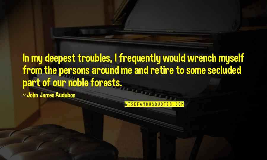 Secluded Quotes By John James Audubon: In my deepest troubles, I frequently would wrench