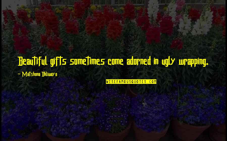 Secluded Quotes By Matshona Dhliwayo: Beautiful gifts sometimes come adorned in ugly wrapping.