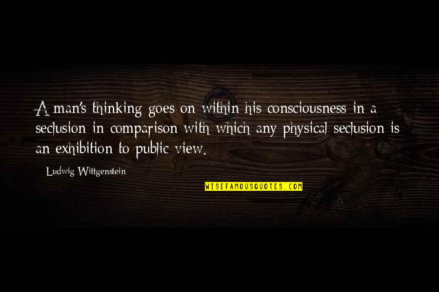 Seclusion Quotes By Ludwig Wittgenstein: A man's thinking goes on within his consciousness