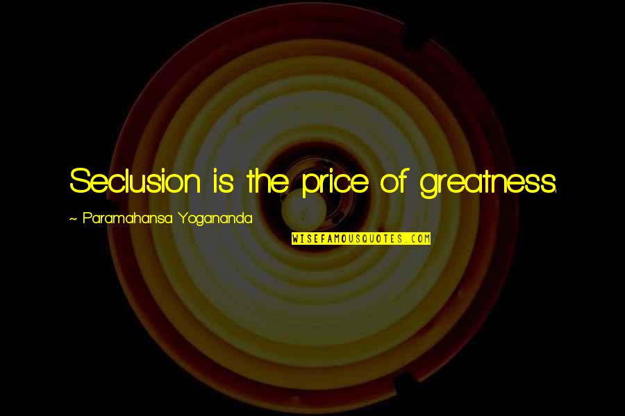 Seclusion Quotes By Paramahansa Yogananda: Seclusion is the price of greatness.