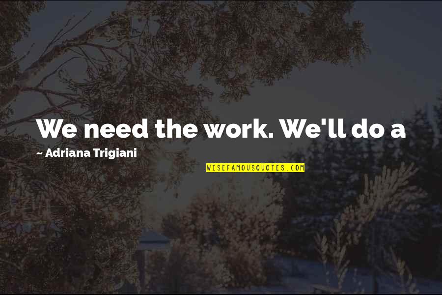 Secolek Quotes By Adriana Trigiani: We need the work. We'll do a Secolek Quotes By Adriana Trigiani: We need the work. We'll do a