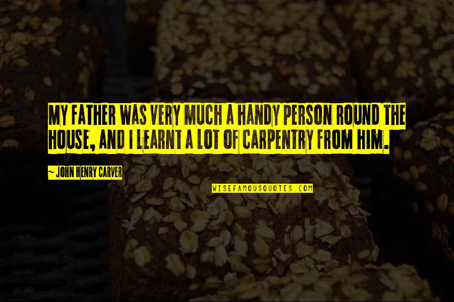 Secolul 15 Quotes By John Henry Carver: My father was very much a handy person