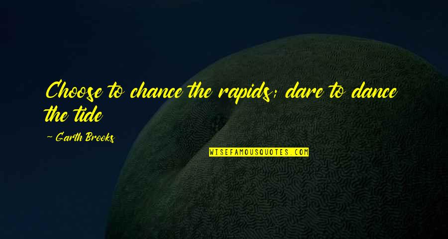 Secombe Anderson Quotes By Garth Brooks: Choose to chance the rapids; dare to dance Secombe Anderson Quotes By Garth Brooks: Choose to chance the rapids; dare to dance