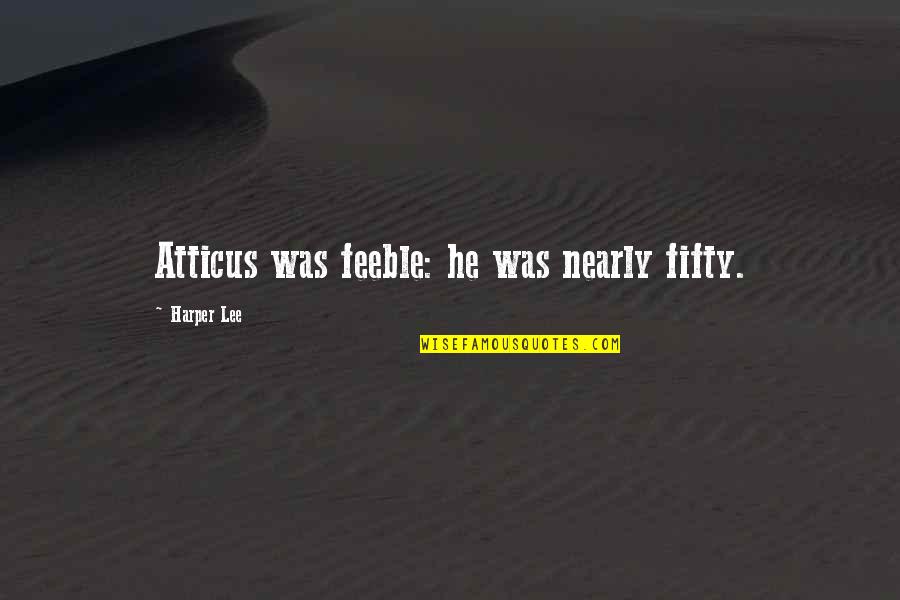 Secombe Anderson Quotes By Harper Lee: Atticus was feeble: he was nearly fifty. Secombe Anderson Quotes By Harper Lee: Atticus was feeble: he was nearly fifty.