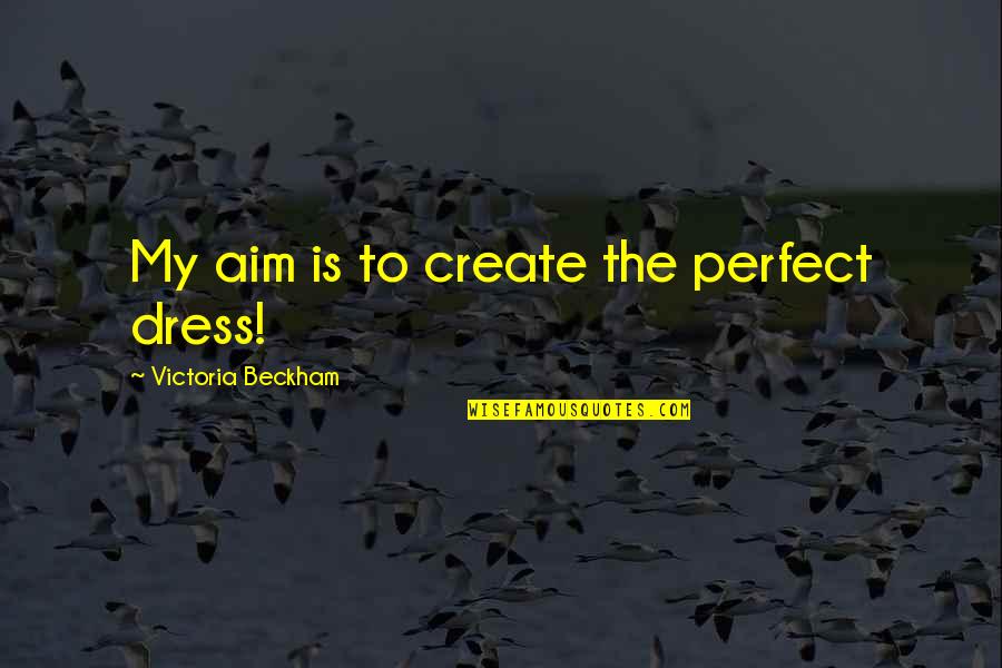 Secombe Harry Quotes By Victoria Beckham: My aim is to create the perfect dress! Secombe Harry Quotes By Victoria Beckham: My aim is to create the perfect dress!