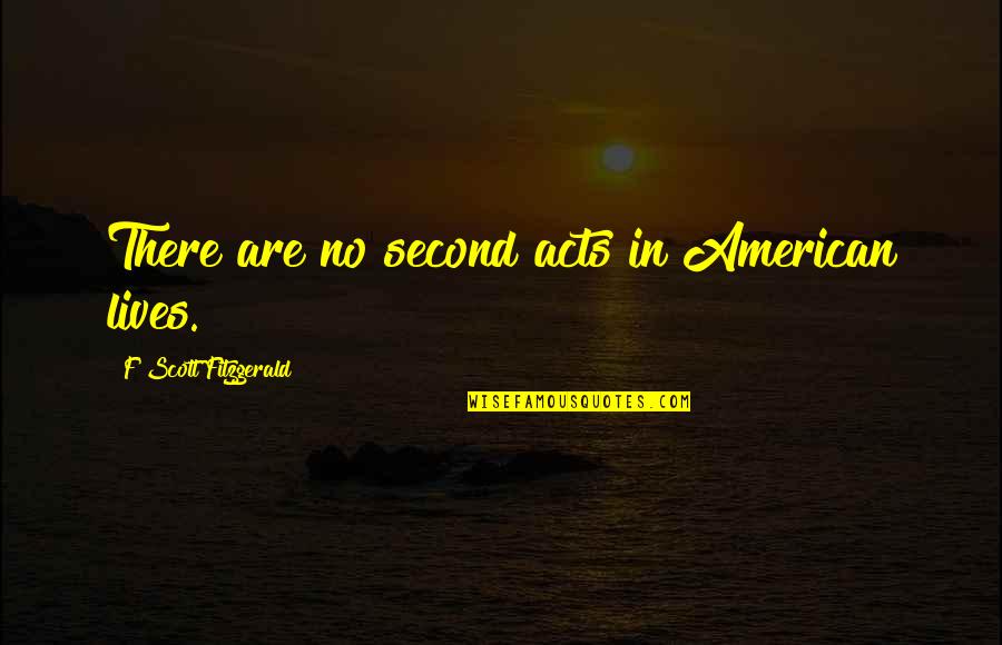 Second Acts Quotes By F Scott Fitzgerald: There are no second acts in American lives. Second Acts Quotes By F Scott Fitzgerald: There are no second acts in American lives.