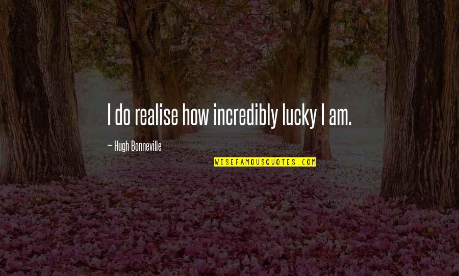 Second Adulthood Quotes By Hugh Bonneville: I do realise how incredibly lucky I am. Second Adulthood Quotes By Hugh Bonneville: I do realise how incredibly lucky I am.