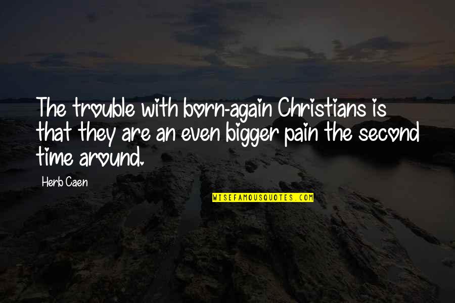 Second Born Quotes By Herb Caen: The trouble with born-again Christians is that they Second Born Quotes By Herb Caen: The trouble with born-again Christians is that they