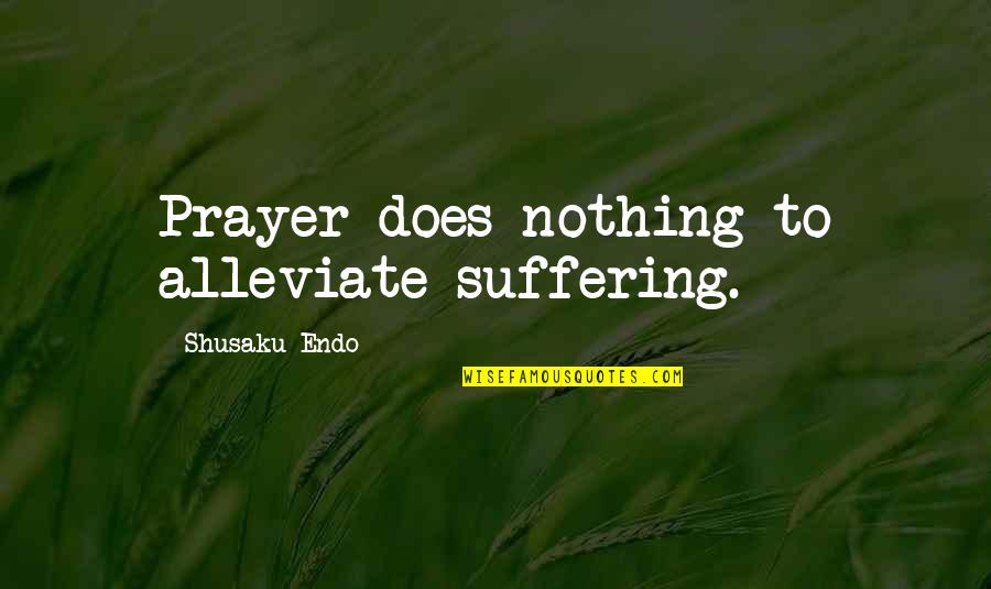 Second Chance And Forgiveness Quotes By Shusaku Endo: Prayer does nothing to alleviate suffering.