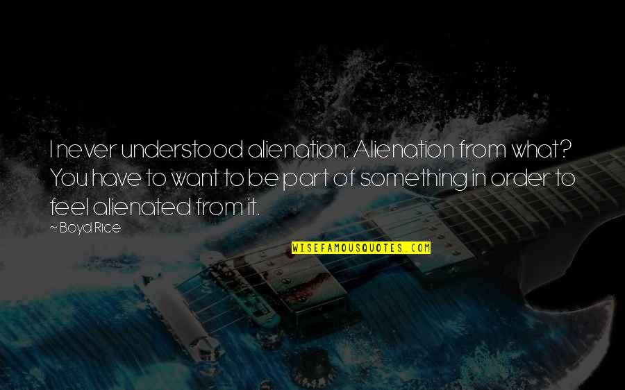 Second Chance At First Love Quotes By Boyd Rice: I never understood alienation. Alienation from what? You Second Chance At First Love Quotes By Boyd Rice: I never understood alienation. Alienation from what? You