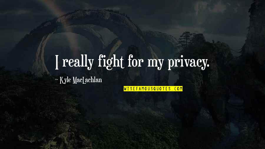 Second Chances Not Working Out Quotes By Kyle MacLachlan: I really fight for my privacy.