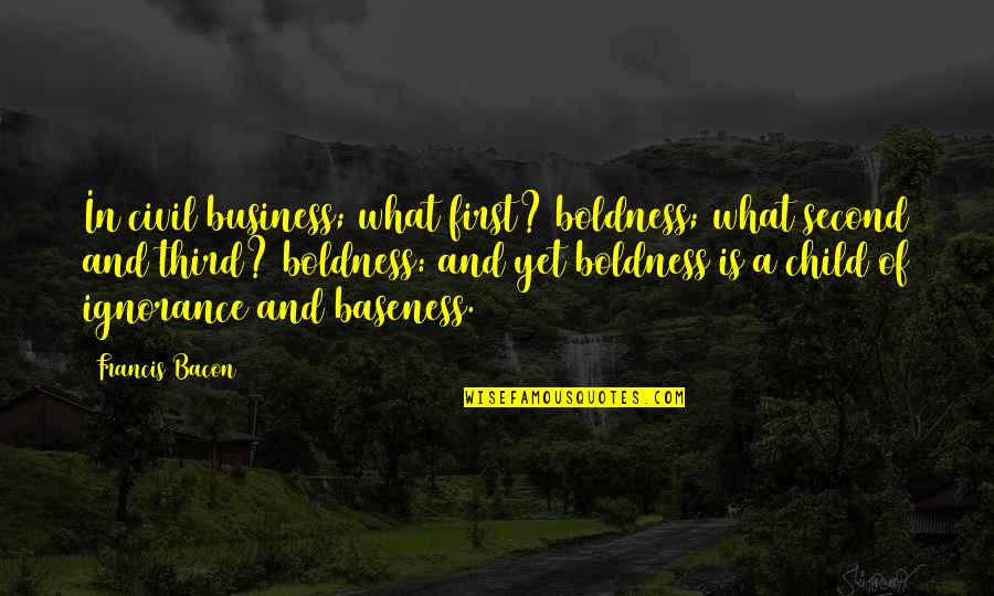 Second Child Quotes By Francis Bacon: In civil business; what first? boldness; what second Second Child Quotes By Francis Bacon: In civil business; what first? boldness; what second