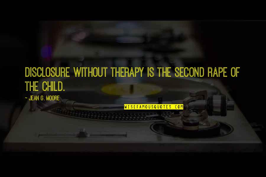 Second Child Quotes By Jean G. Moore: Disclosure without therapy is the second rape of