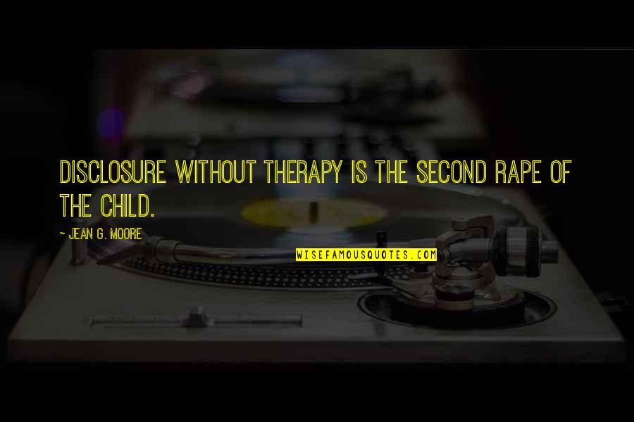 Second Child Quotes By Jean G. Moore: Disclosure without therapy is the second rape of Second Child Quotes By Jean G. Moore: Disclosure without therapy is the second rape of