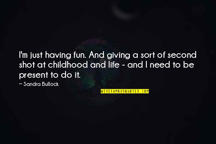 Second Childhood Quotes By Sandra Bullock: I'm just having fun. And giving a sort