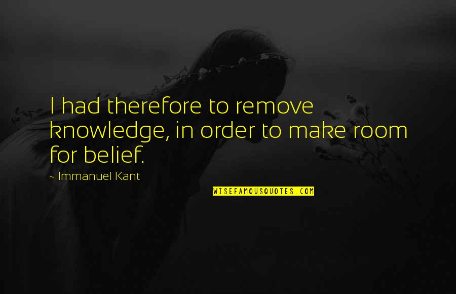 Second Choice Picture Quotes By Immanuel Kant: I had therefore to remove knowledge, in order