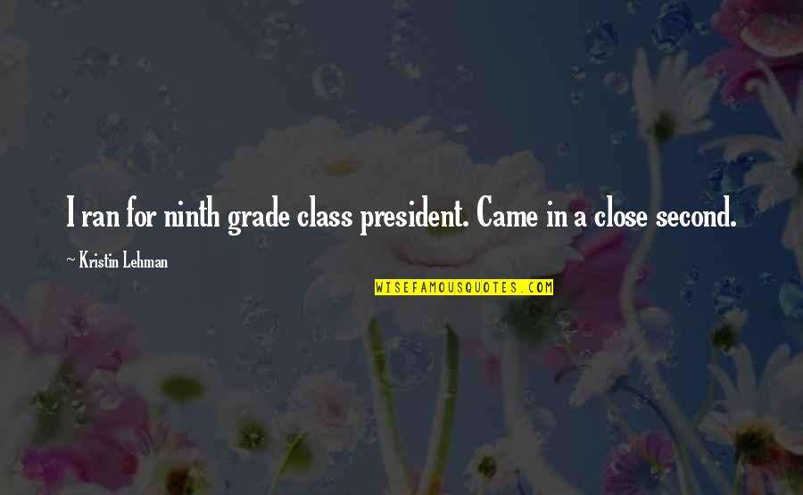 Second Class Quotes By Kristin Lehman: I ran for ninth grade class president. Came