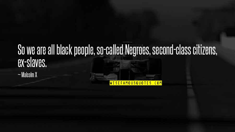 Second Class Quotes By Malcolm X: So we are all black people, so-called Negroes,