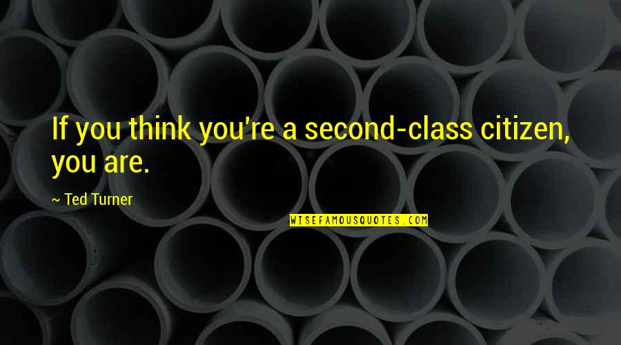 Second Class Quotes By Ted Turner: If you think you're a second-class citizen, you