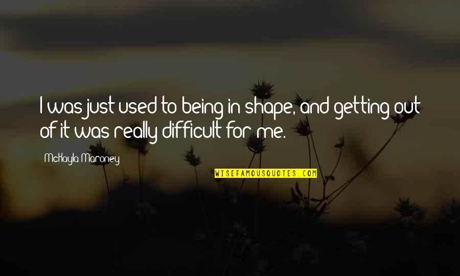 Second Graders Quotes By McKayla Maroney: I was just used to being in shape, Second Graders Quotes By McKayla Maroney: I was just used to being in shape,