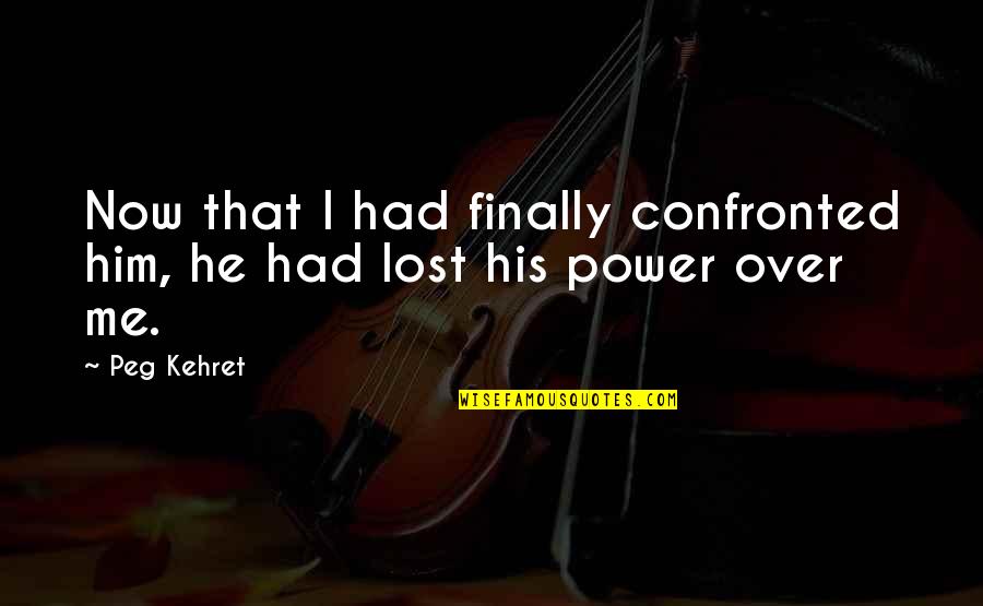Second Great Awakening Quotes By Peg Kehret: Now that I had finally confronted him, he
