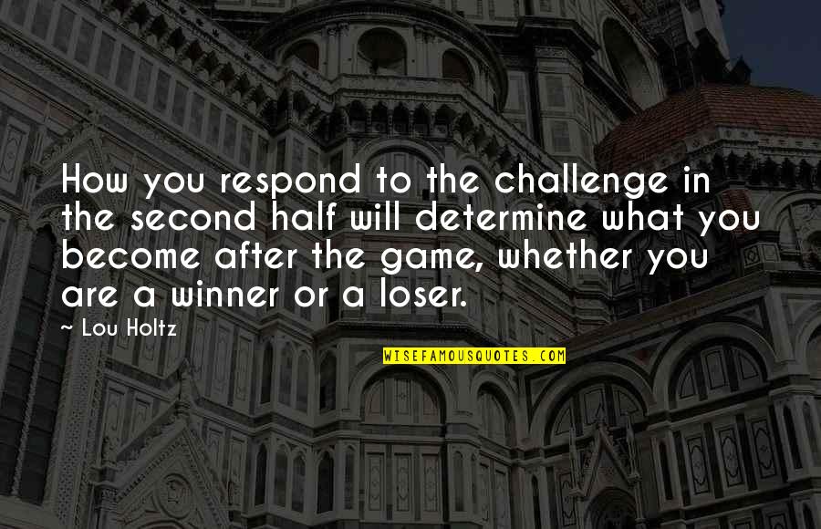 Second Half Quotes By Lou Holtz: How you respond to the challenge in the