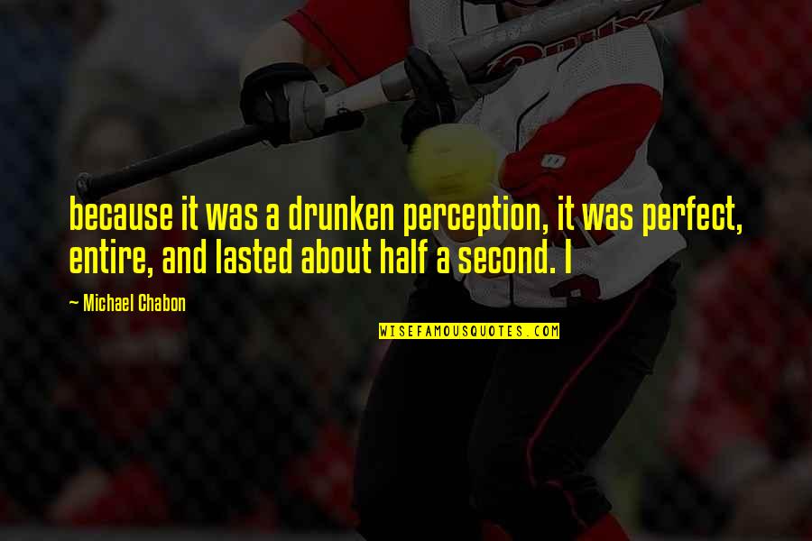Second Half Quotes By Michael Chabon: because it was a drunken perception, it was