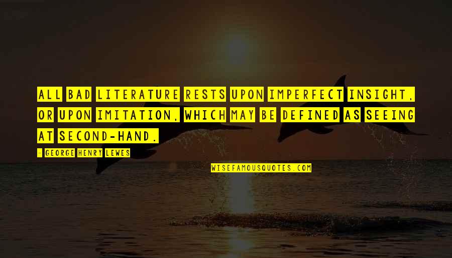 Second Hand Quotes By George Henry Lewes: All bad Literature rests upon imperfect insight, or