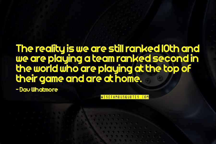 Second Home Quotes By Dav Whatmore: The reality is we are still ranked 10th