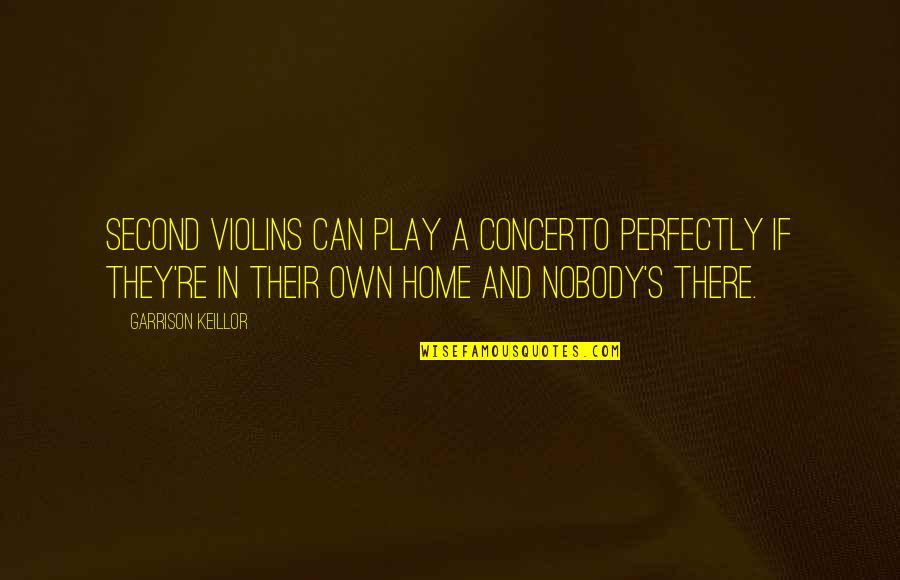 Second Home Quotes By Garrison Keillor: Second violins can play a concerto perfectly if