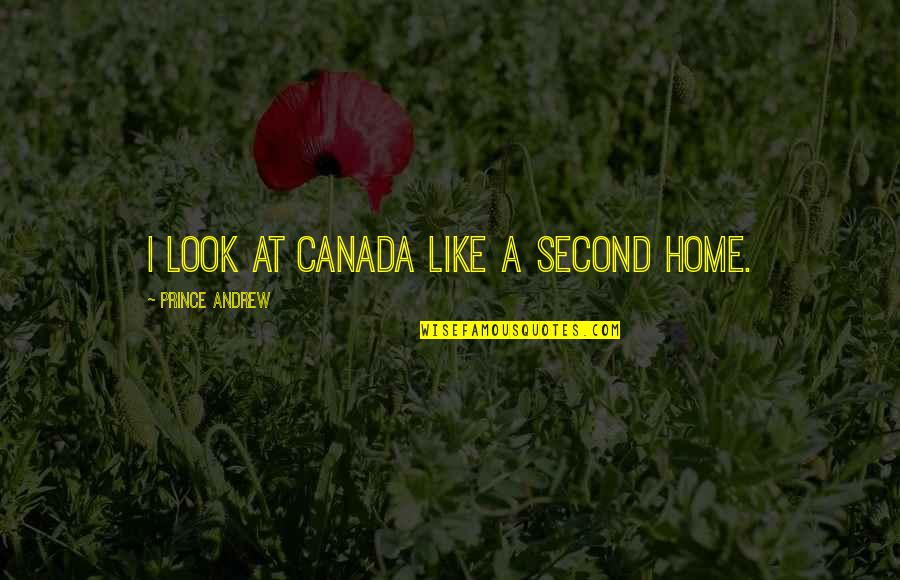 Second Home Quotes By Prince Andrew: I look at Canada like a second home.