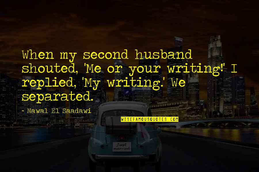 Second Husband Quotes By Nawal El Saadawi: When my second husband shouted, 'Me or your Second Husband Quotes By Nawal El Saadawi: When my second husband shouted, 'Me or your