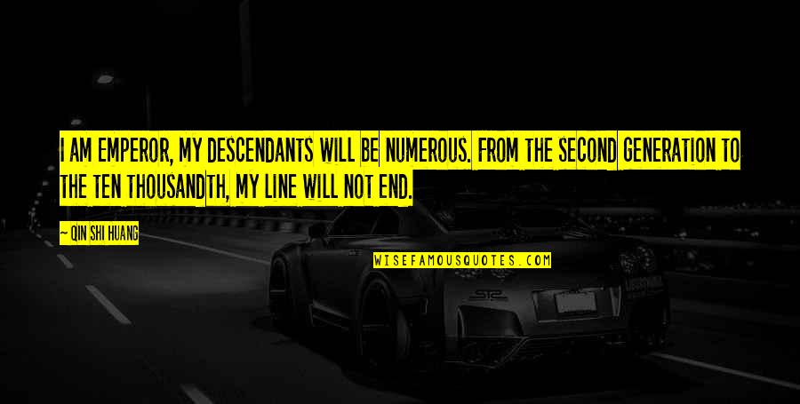 Second Line Quotes By Qin Shi Huang: I am Emperor, my descendants will be numerous. Second Line Quotes By Qin Shi Huang: I am Emperor, my descendants will be numerous.